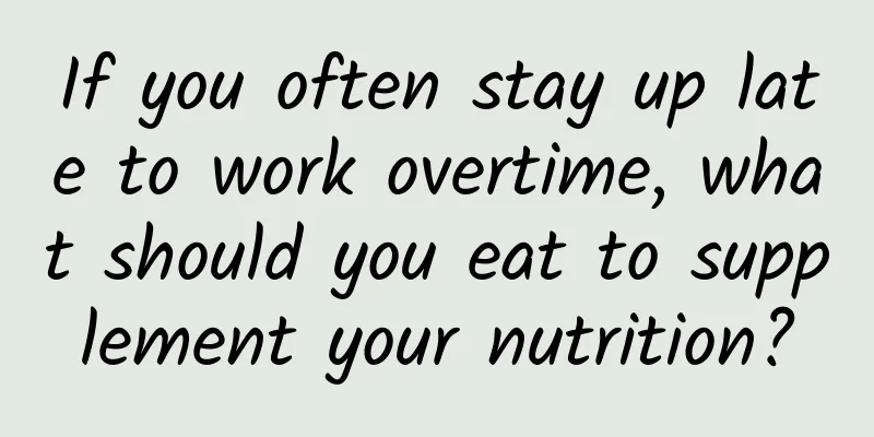 If you often stay up late to work overtime, what should you eat to supplement your nutrition?