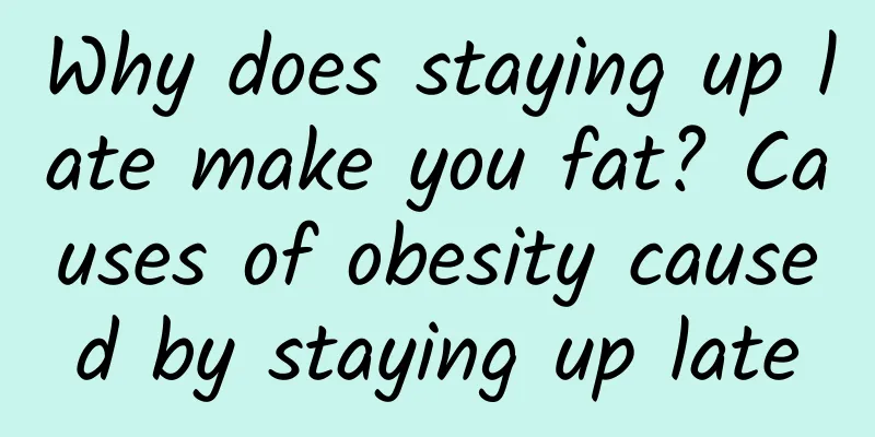 Why does staying up late make you fat? Causes of obesity caused by staying up late