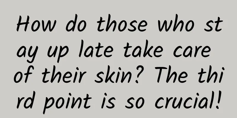 How do those who stay up late take care of their skin? The third point is so crucial!