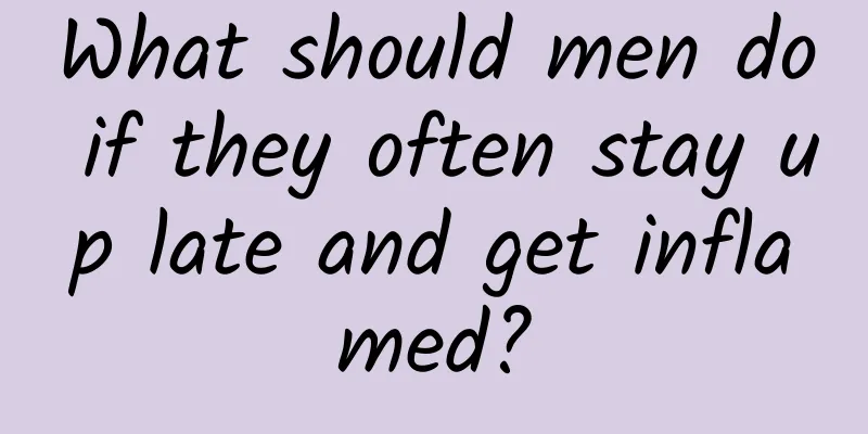 What should men do if they often stay up late and get inflamed?