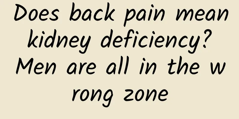 Does back pain mean kidney deficiency? Men are all in the wrong zone