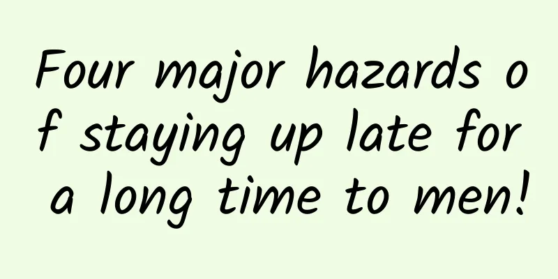 Four major hazards of staying up late for a long time to men!