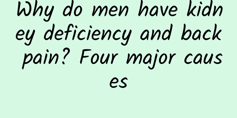 Why do men have kidney deficiency and back pain? Four major causes