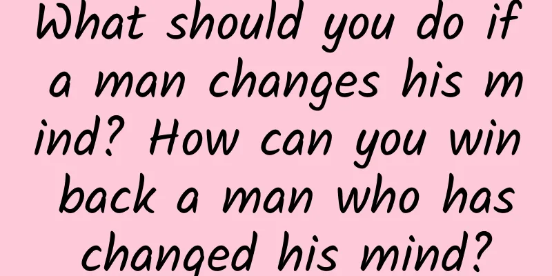 What should you do if a man changes his mind? How can you win back a man who has changed his mind?