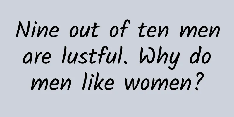 Nine out of ten men are lustful. Why do men like women?