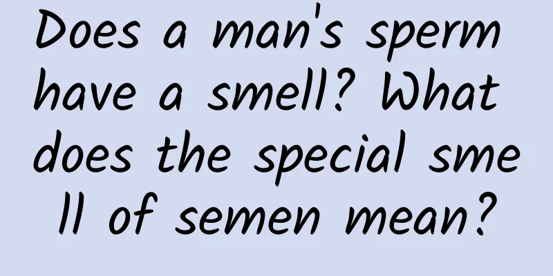 Does a man's sperm have a smell? What does the special smell of semen mean?