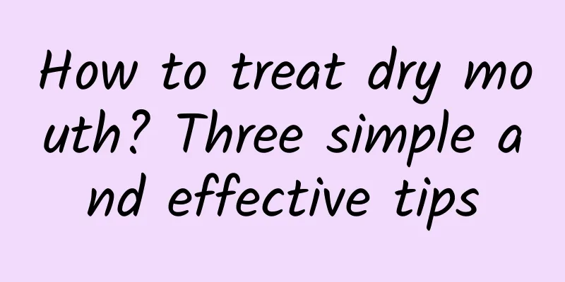 How to treat dry mouth? Three simple and effective tips