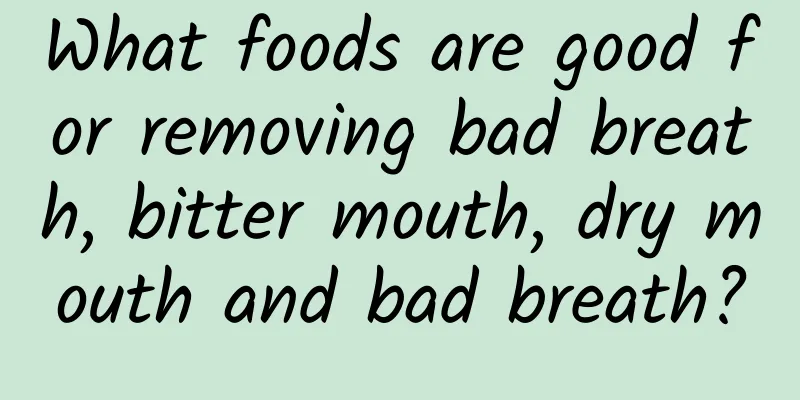 What foods are good for removing bad breath, bitter mouth, dry mouth and bad breath?