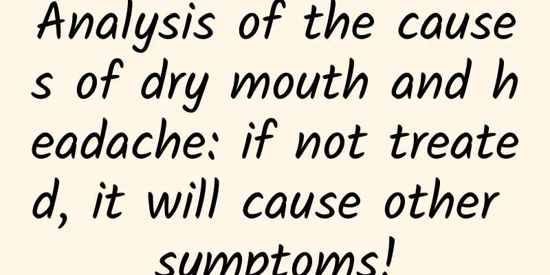 Analysis of the causes of dry mouth and headache: if not treated, it will cause other symptoms!