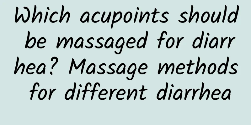 Which acupoints should be massaged for diarrhea? Massage methods for different diarrhea