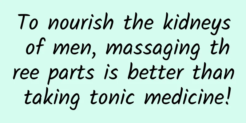 To nourish the kidneys of men, massaging three parts is better than taking tonic medicine!