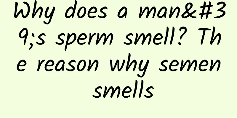 Why does a man's sperm smell? The reason why semen smells