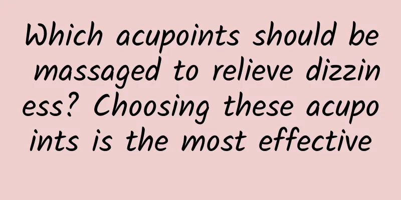 Which acupoints should be massaged to relieve dizziness? Choosing these acupoints is the most effective