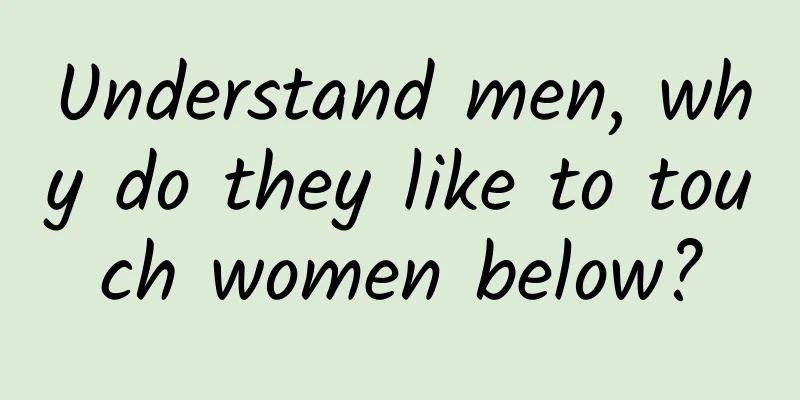 Understand men, why do they like to touch women below?