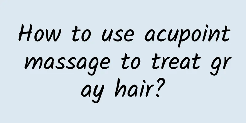 How to use acupoint massage to treat gray hair?