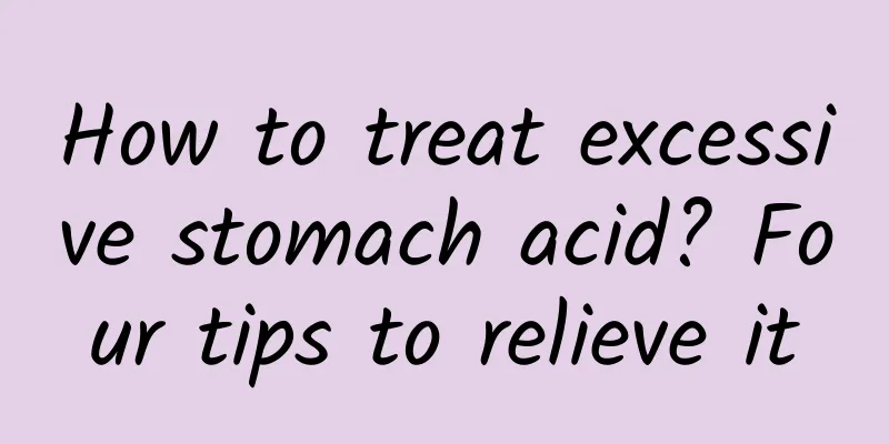 How to treat excessive stomach acid? Four tips to relieve it