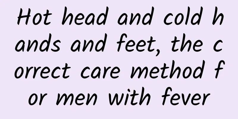 Hot head and cold hands and feet, the correct care method for men with fever