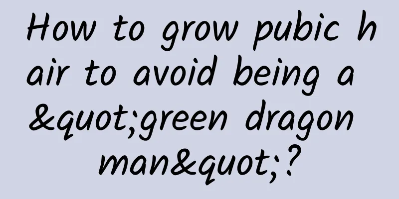 How to grow pubic hair to avoid being a "green dragon man"?