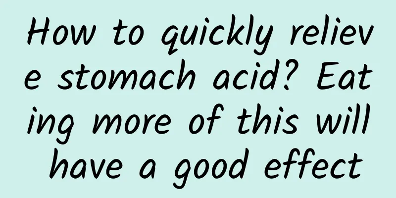 How to quickly relieve stomach acid? Eating more of this will have a good effect