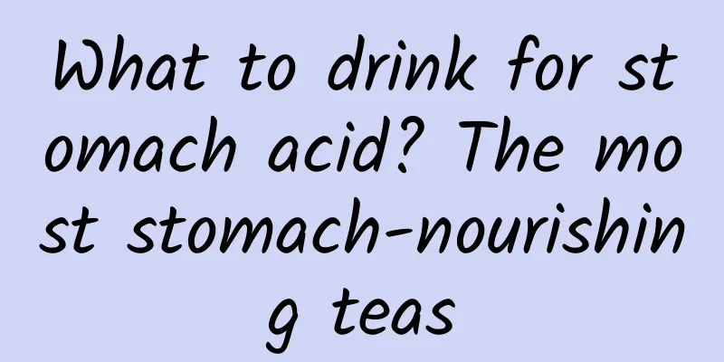 What to drink for stomach acid? The most stomach-nourishing teas