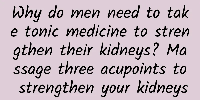 Why do men need to take tonic medicine to strengthen their kidneys? Massage three acupoints to strengthen your kidneys
