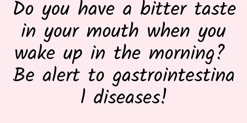 Do you have a bitter taste in your mouth when you wake up in the morning? Be alert to gastrointestinal diseases!