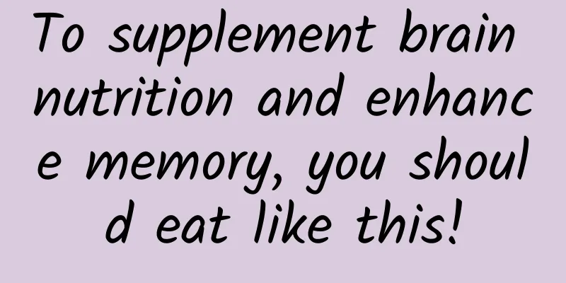 To supplement brain nutrition and enhance memory, you should eat like this!