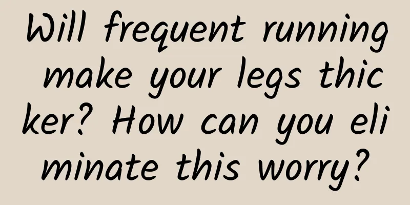 Will frequent running make your legs thicker? How can you eliminate this worry?