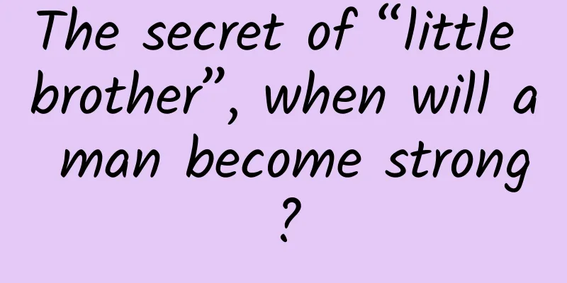 The secret of “little brother”, when will a man become strong?