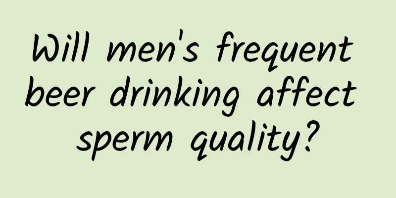 Will men's frequent beer drinking affect sperm quality?