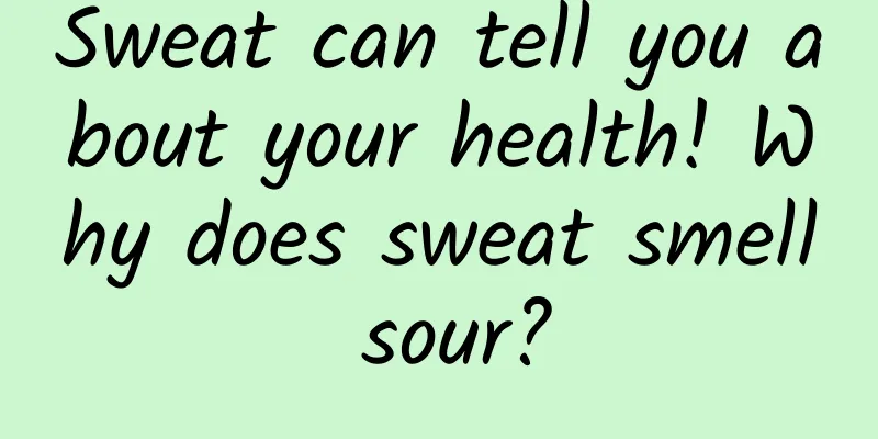 Sweat can tell you about your health! Why does sweat smell sour?