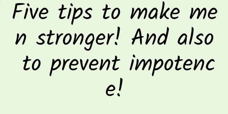 Five tips to make men stronger! And also to prevent impotence!