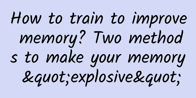 How to train to improve memory? Two methods to make your memory "explosive"