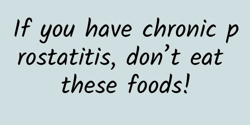 If you have chronic prostatitis, don’t eat these foods!