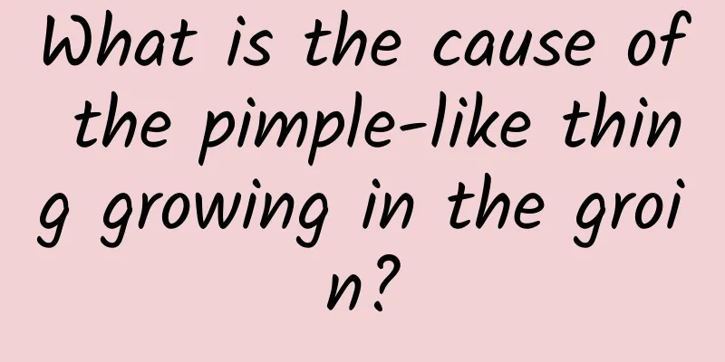What is the cause of the pimple-like thing growing in the groin?