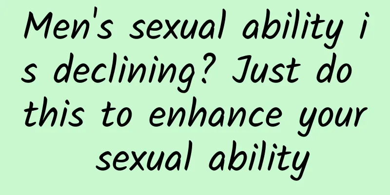 Men's sexual ability is declining? Just do this to enhance your sexual ability