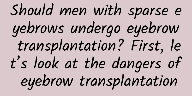 Should men with sparse eyebrows undergo eyebrow transplantation? First, let’s look at the dangers of eyebrow transplantation