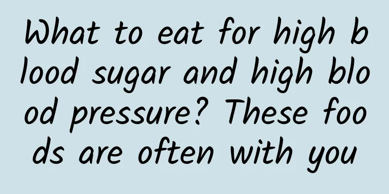 What to eat for high blood sugar and high blood pressure? These foods are often with you