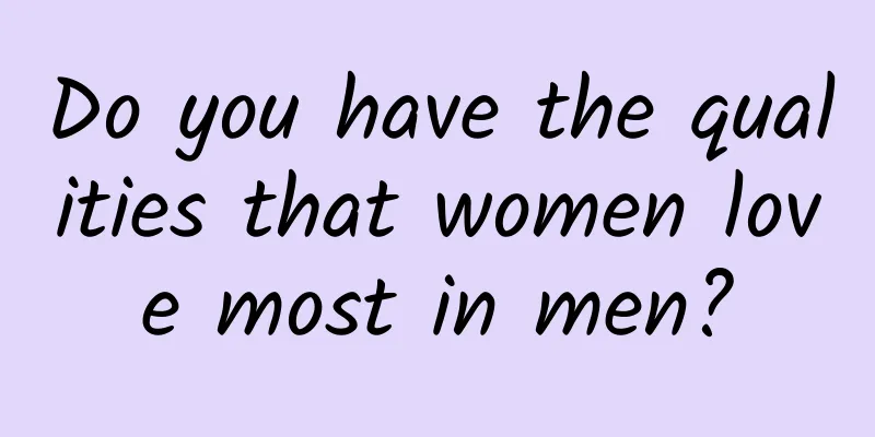 Do you have the qualities that women love most in men?