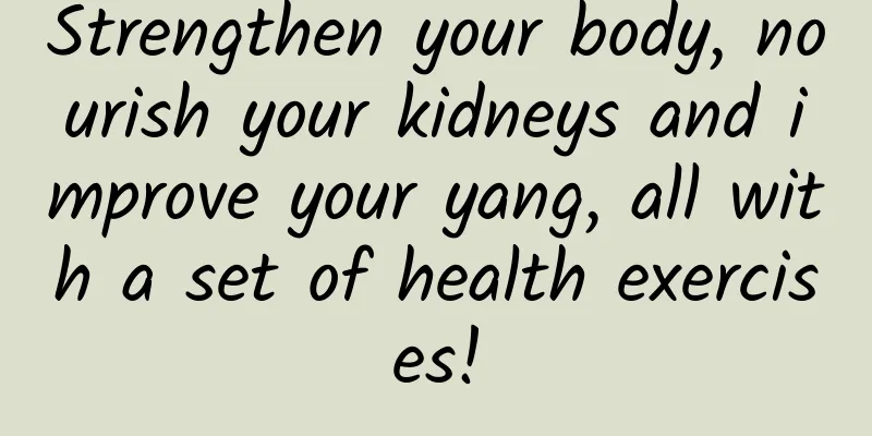 Strengthen your body, nourish your kidneys and improve your yang, all with a set of health exercises!