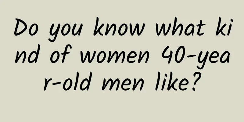 Do you know what kind of women 40-year-old men like?