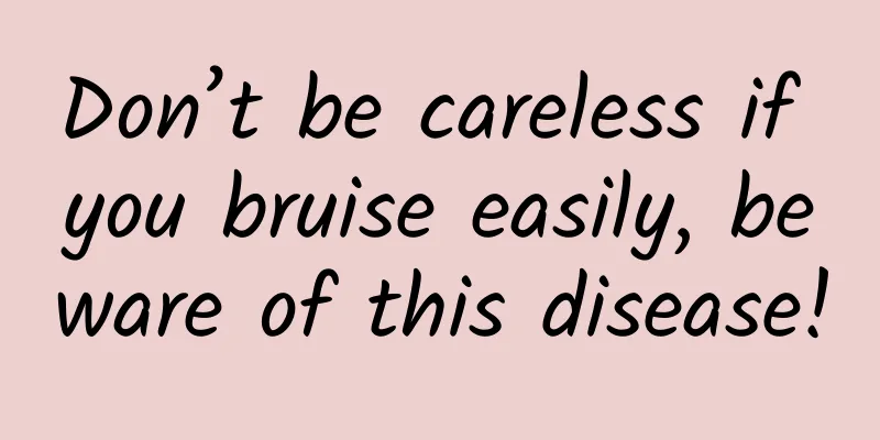 Don’t be careless if you bruise easily, beware of this disease!