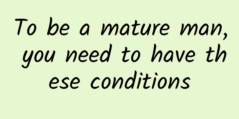 To be a mature man, you need to have these conditions