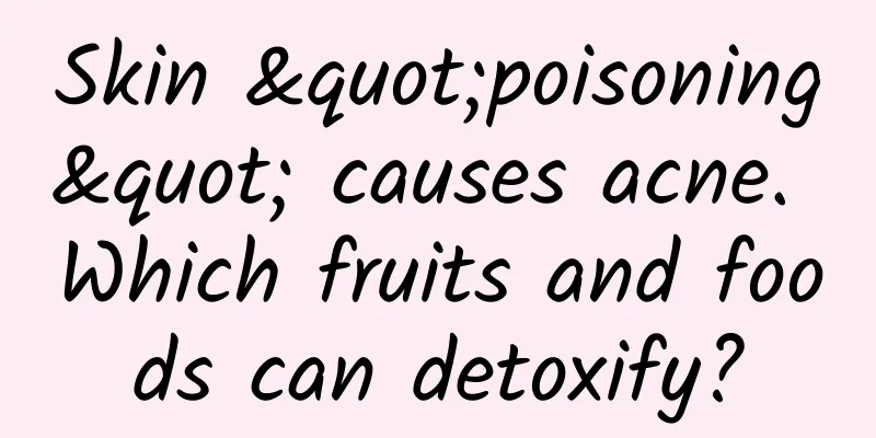 Skin "poisoning" causes acne. Which fruits and foods can detoxify?