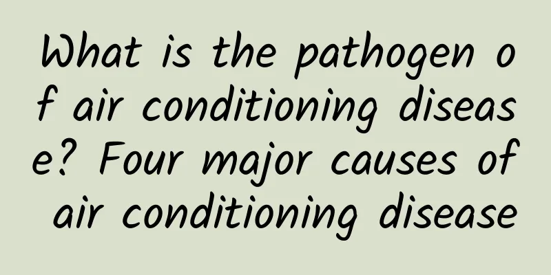 What is the pathogen of air conditioning disease? Four major causes of air conditioning disease