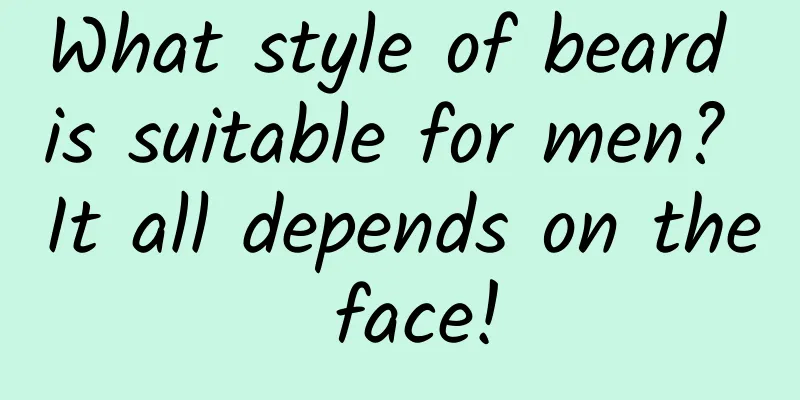 What style of beard is suitable for men? It all depends on the face!