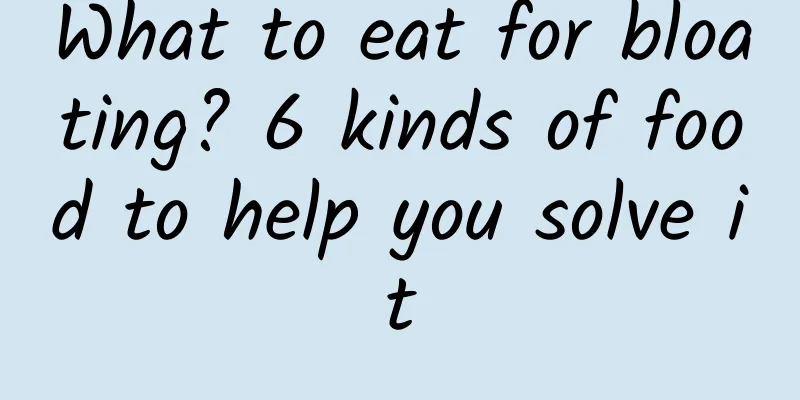 What to eat for bloating? 6 kinds of food to help you solve it