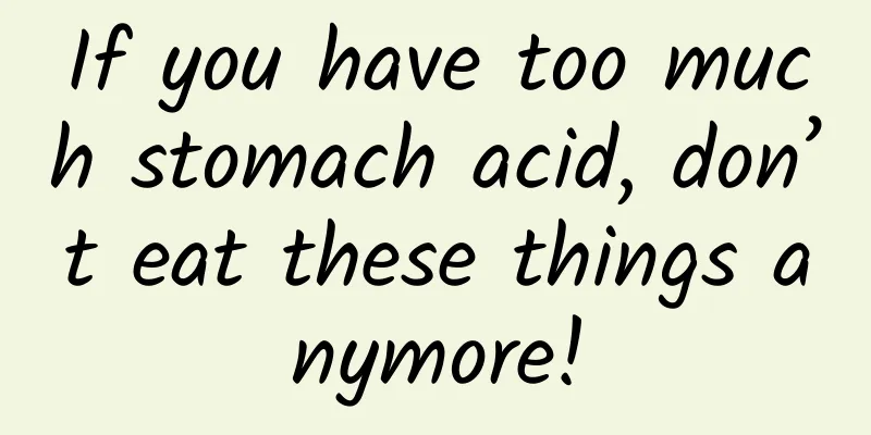 If you have too much stomach acid, don’t eat these things anymore!