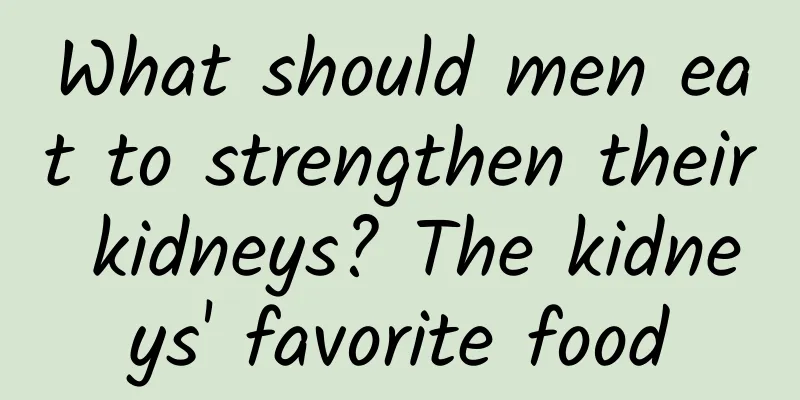 What should men eat to strengthen their kidneys? The kidneys' favorite food