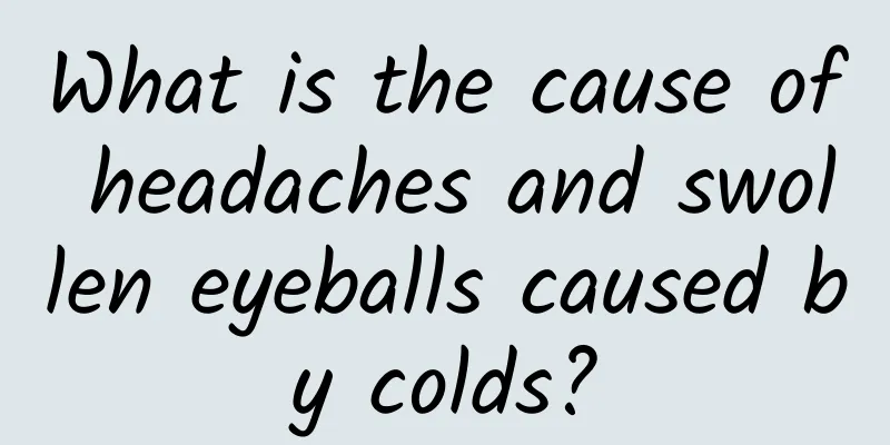 What is the cause of headaches and swollen eyeballs caused by colds?